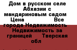 Дом в русском селе Абхазии с мандариновым садом › Цена ­ 1 000 000 - Все города Недвижимость » Недвижимость за границей   . Тверская обл.